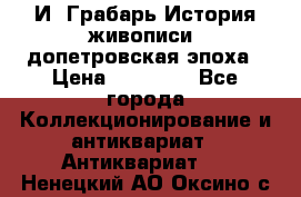  И. Грабарь История живописи, допетровская эпоха › Цена ­ 12 000 - Все города Коллекционирование и антиквариат » Антиквариат   . Ненецкий АО,Оксино с.